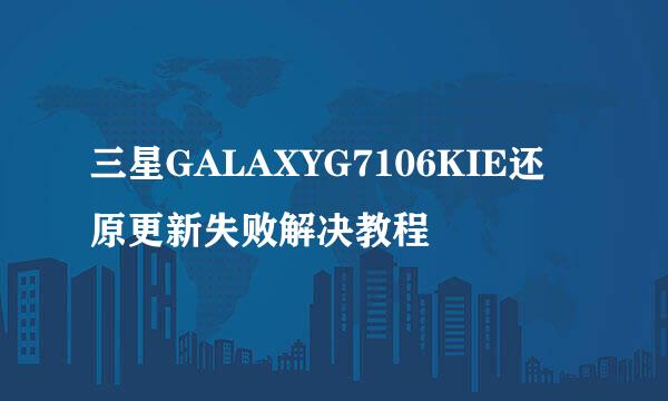 三星GALAXYG7106KIE还原更新失败解决教程