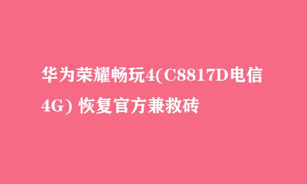 华为荣耀畅玩4(C8817D电信4G) 恢复官方兼救砖