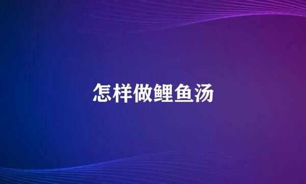 怎样做鲤鱼汤