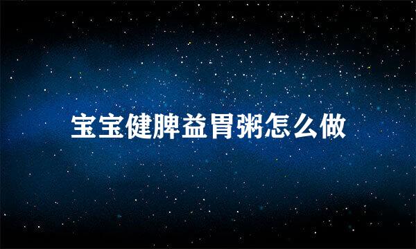 宝宝健脾益胃粥怎么做