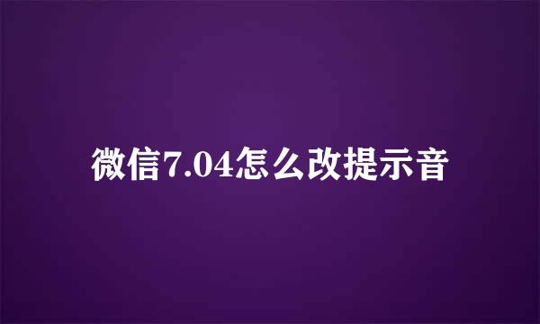 微信7.04怎么改提示音