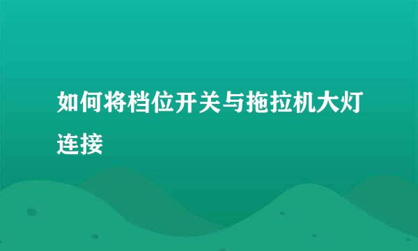 如何将档位开关与拖拉机大灯连接