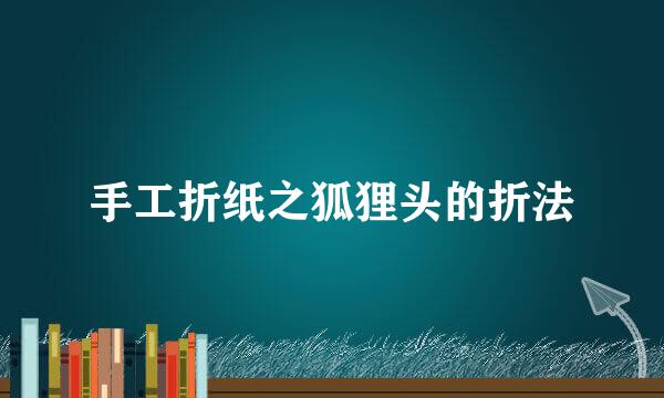手工折纸之狐狸头的折法