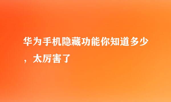 华为手机隐藏功能你知道多少，太厉害了