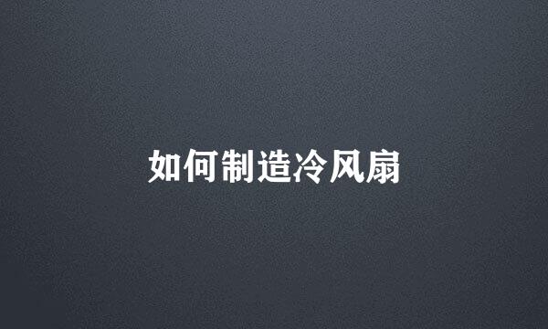 如何制造冷风扇