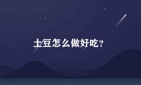 土豆怎么做好吃？