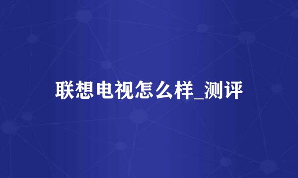 联想电视怎么样_测评