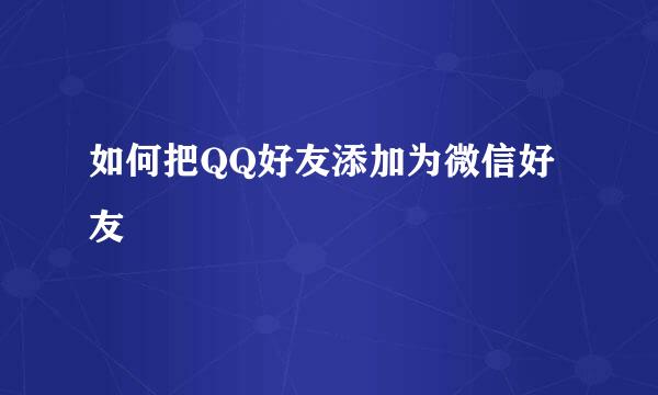 如何把QQ好友添加为微信好友