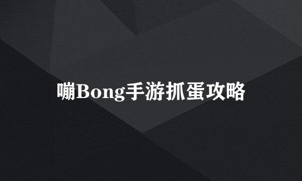 嘣Bong手游抓蛋攻略