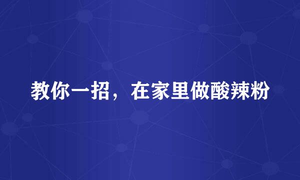 教你一招，在家里做酸辣粉