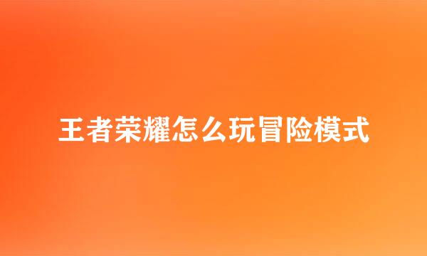 王者荣耀怎么玩冒险模式