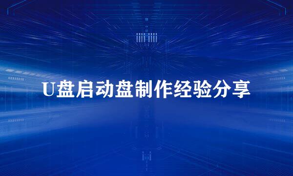 U盘启动盘制作经验分享