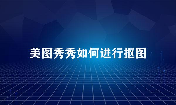 美图秀秀如何进行抠图