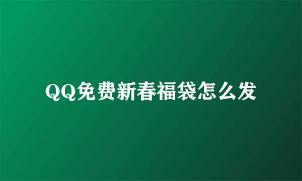 QQ免费新春福袋怎么发