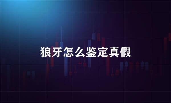 狼牙怎么鉴定真假