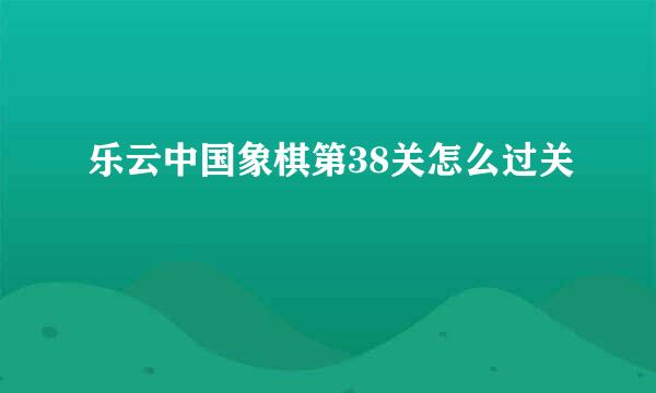 乐云中国象棋第38关怎么过关