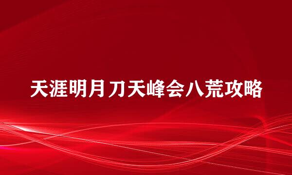 天涯明月刀天峰会八荒攻略