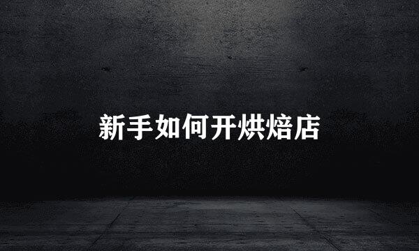 新手如何开烘焙店