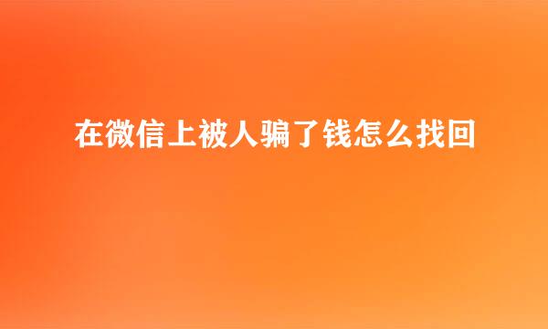 在微信上被人骗了钱怎么找回