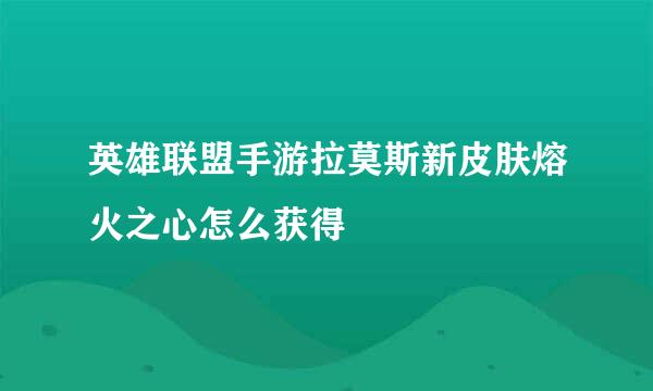 英雄联盟手游拉莫斯新皮肤熔火之心怎么获得
