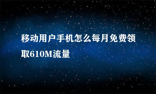 移动用户手机怎么每月免费领取610M流量