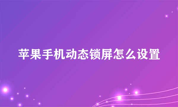苹果手机动态锁屏怎么设置