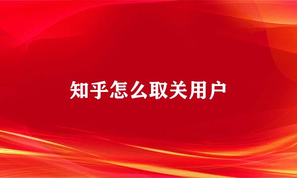知乎怎么取关用户