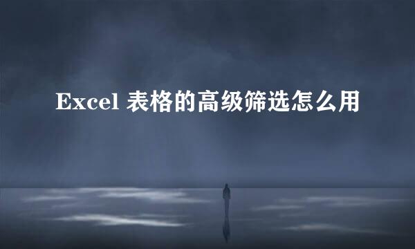 Excel 表格的高级筛选怎么用