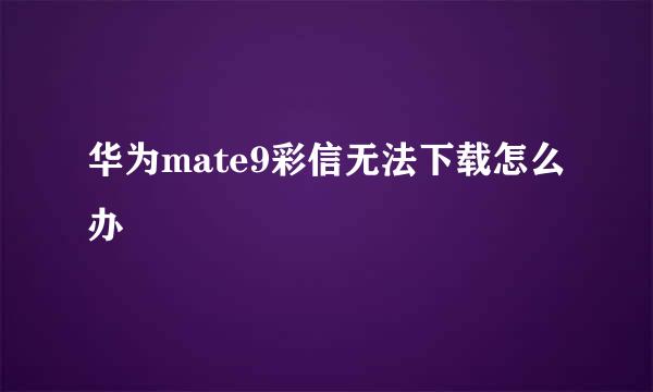 华为mate9彩信无法下载怎么办