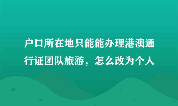 户口所在地只能能办理港澳通行证团队旅游，怎么改为个人