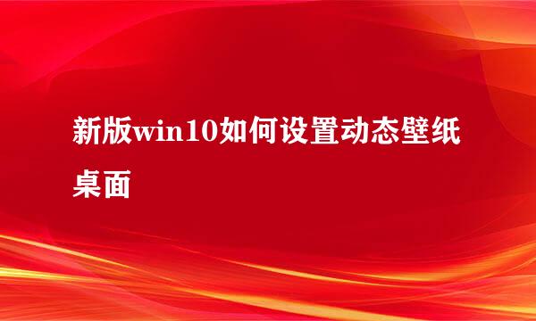 新版win10如何设置动态壁纸桌面