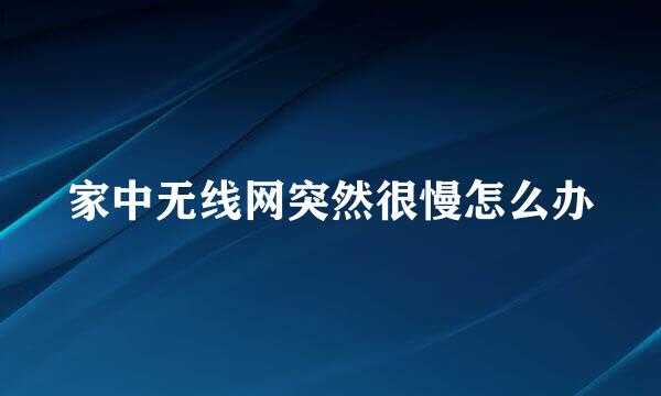 家中无线网突然很慢怎么办