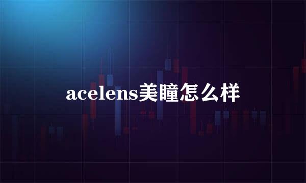 acelens美瞳怎么样