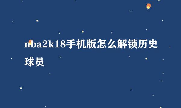 nba2k18手机版怎么解锁历史球员