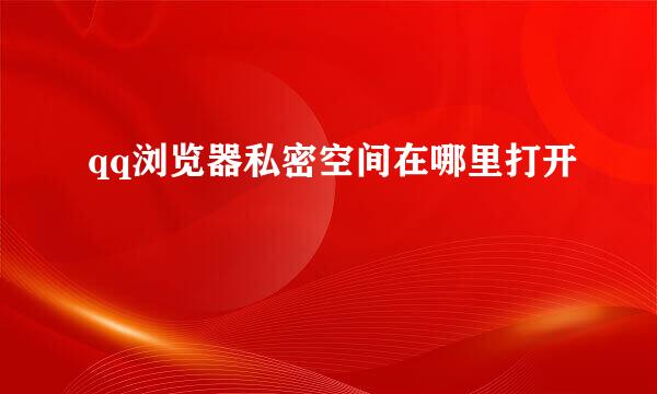 qq浏览器私密空间在哪里打开
