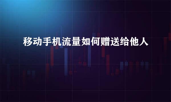 移动手机流量如何赠送给他人