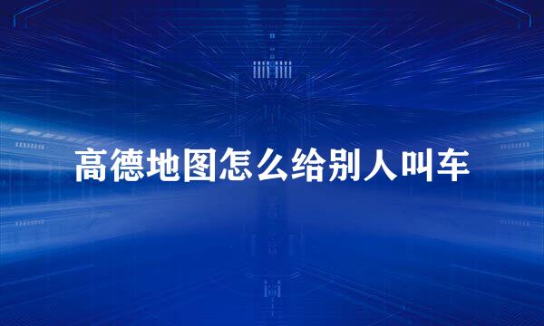 高德地图怎么给别人叫车