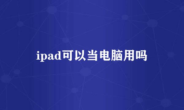 ipad可以当电脑用吗