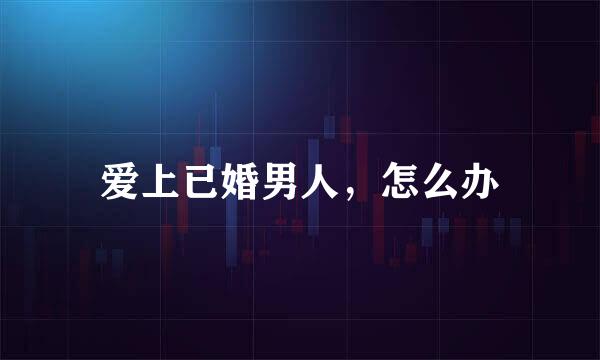 爱上已婚男人，怎么办