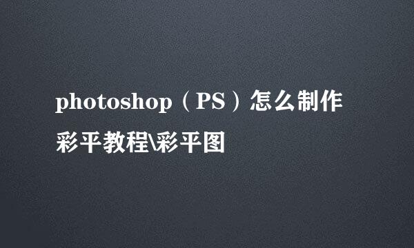 photoshop（PS）怎么制作彩平教程\彩平图