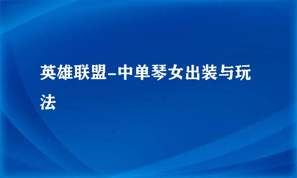 英雄联盟-中单琴女出装与玩法