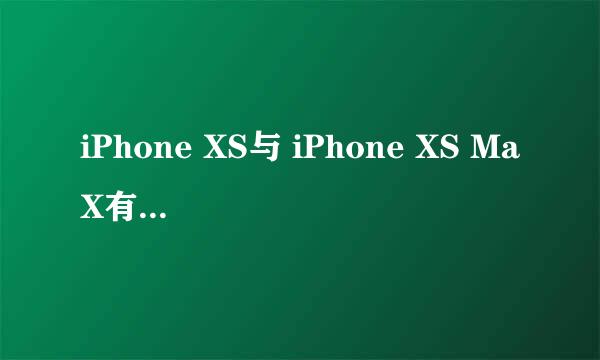 iPhone XS与 iPhone XS MaX有何区别值得选择吗