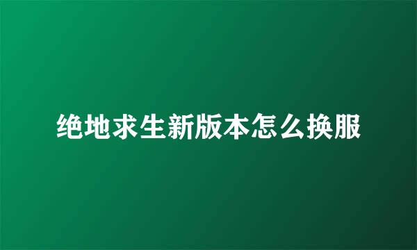 绝地求生新版本怎么换服