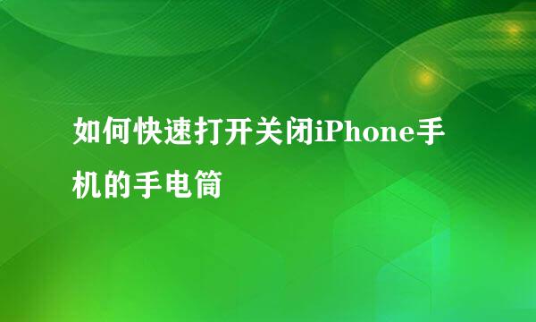 如何快速打开关闭iPhone手机的手电筒