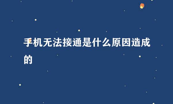 手机无法接通是什么原因造成的