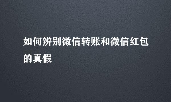 如何辨别微信转账和微信红包的真假