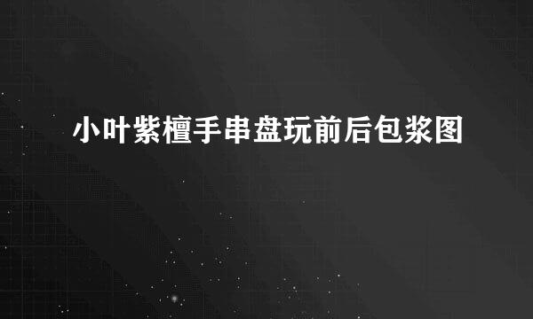 小叶紫檀手串盘玩前后包浆图