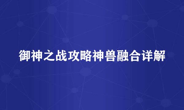 御神之战攻略神兽融合详解