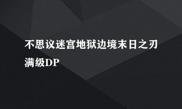 不思议迷宫地狱边境末日之刃满级DP