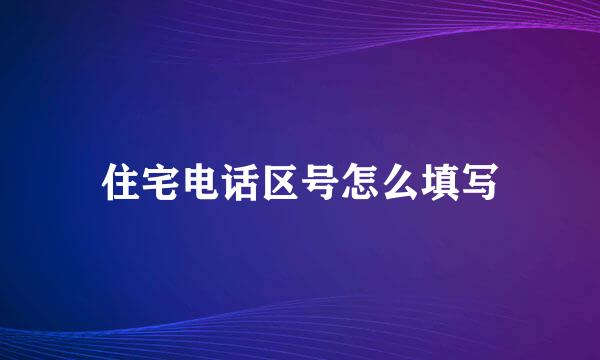 住宅电话区号怎么填写